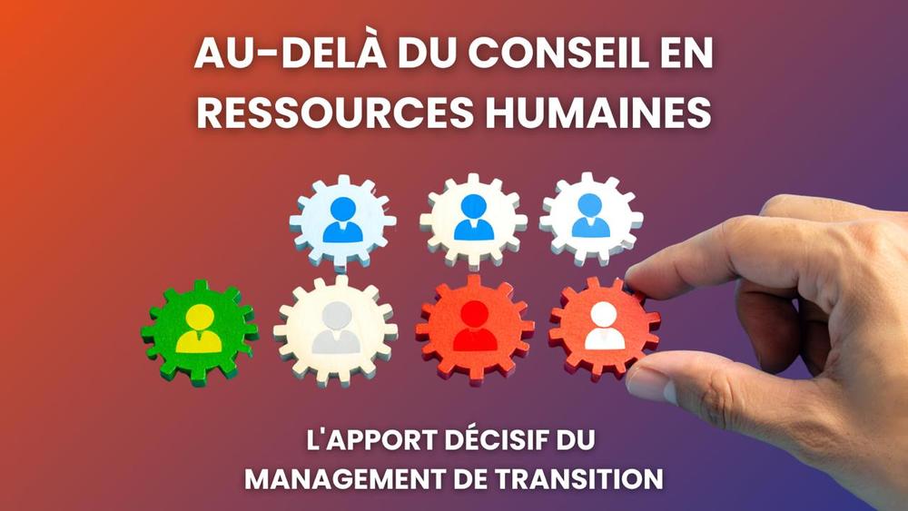 Au-delà du conseil en ressources humaines : l'apport décisif du management de transition